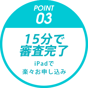 POINT03 15分で審査完了 iPadで楽々お申し込み