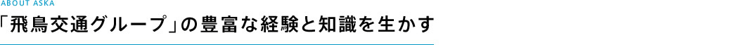 「飛鳥交通グループ」の豊富な経験と知識