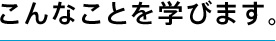 こんなことを学びます。