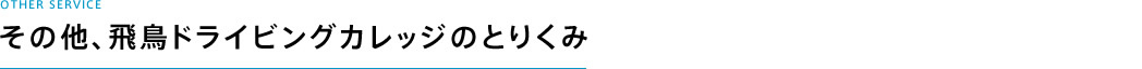 その他、飛鳥ドライビングカレッジのとりくみ