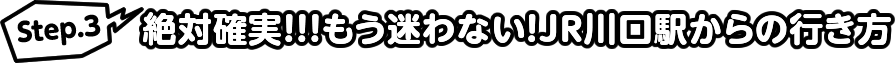 Step.3 絶対確実!!!もう迷わない!JR川口駅からの行き方