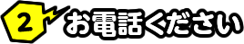 2 お電話ください