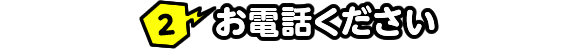 2 お電話ください