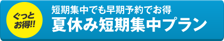 短期集中でも早期予約でお得夏休み短期集中プラン