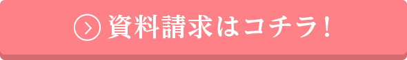 資料請求はコチラ！