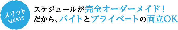 スケジュールが完全オーダーメイド！だから、バイトとプライベートの両立OK