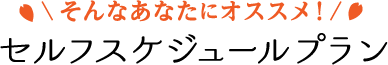 セルフスケジュールプラン