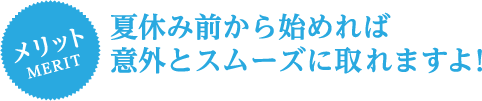 夏休み前から始めれば意外とスムーズに取れますよ！