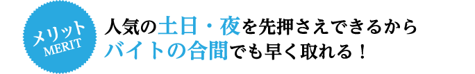 人気の土日・夜を先押さえできるからバイトの合間でも早く取れる！