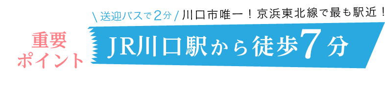 重要ポイント 送迎バスで2分 川口市唯一！京浜東北線で最も駅近！JR川口駅から徒歩7分