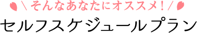 セルフスケジュールプラン