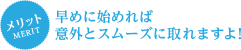 早めに始めれば意外とスムーズに取れますよ！