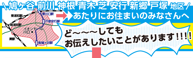 鳩ヶ谷・前川・神根・青木・芝・安行・新郷・戸塚・地区あたりにお住まいのみなさんへ ど〜してもお伝えしたいことがあります!