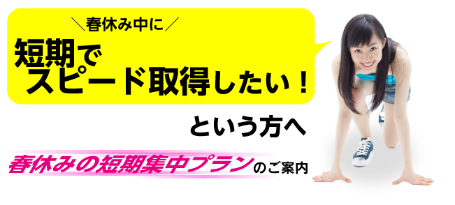 春休み中に短期でスピード取得したい!という方へ 春休み短期集中プランのご案内