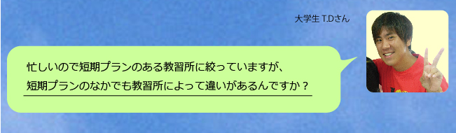 忙しいので短期プランのある教習所に絞っていますが、短期プランのなかでも教習所によって違いがあるんですか？