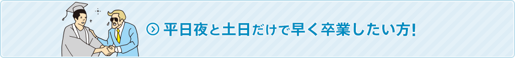 平日夜と土日だけで早く卒業したい方！