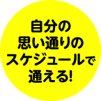 自分の思い通りのスケジュールで通える!