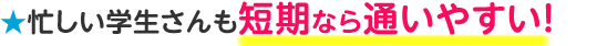 忙しい学生さんも短期なら通いやすい!