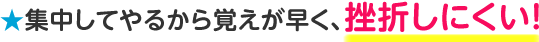 集中してやるから覚えが早く、挫折しにくい!