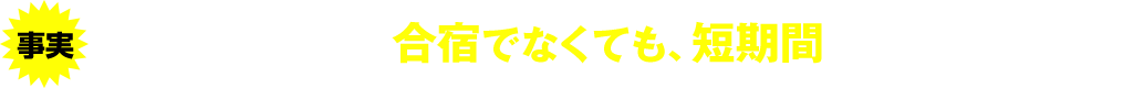 事実 運転免許は実は合宿でなくても、短期間で取れるんです。