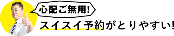 心配ご無用！スイスイ予約がとりやすい！