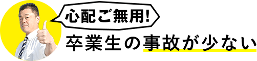 心配ご無用！卒業生の事故が少ない