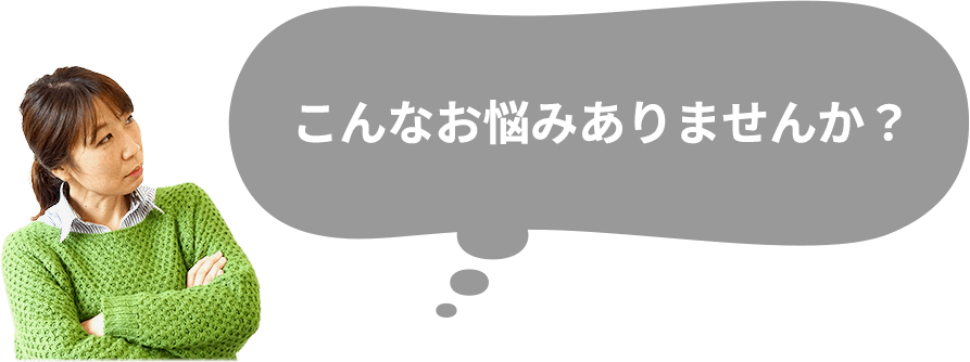 こんなお悩みありませんか？