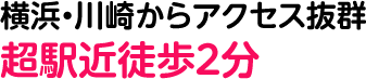 横浜・川崎からアクセス抜群超駅近徒歩２分