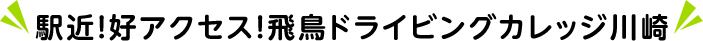 駅近!好アクセス!飛鳥ドライビングカレッジ川崎