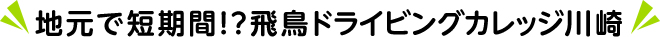 地元で短期間!?飛鳥ドライビングカレッジ川崎