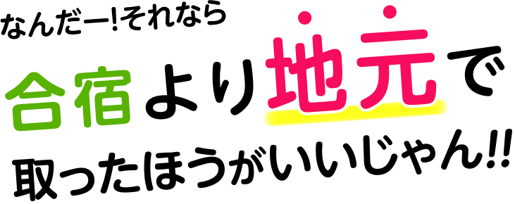 なんだー!それなら合宿より地元で取ったほうがいいじゃん!!